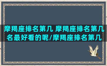 摩羯座排名第几 摩羯座排名第几名最好看的呢/摩羯座排名第几 摩羯座排名第几名最好看的呢-我的网站